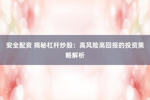 安全配资 揭秘杠杆炒股：高风险高回报的投资策略解析