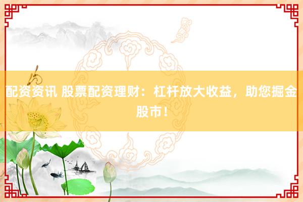配资资讯 股票配资理财:杠杆放大收益,助您掘金股市!