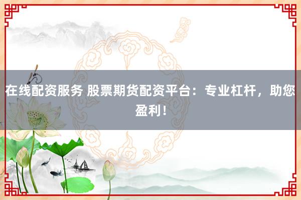 在线配资服务 股票期货配资平台:专业杠杆,助您盈利!