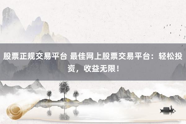 股票正规交易平台 最佳网上股票交易平台：轻松投资，收益无限！