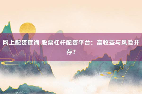 网上配资查询 股票杠杆配资平台:高收益与风险并存?
