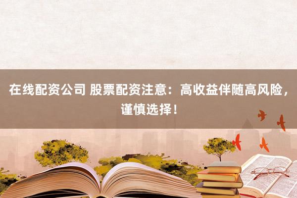 在线配资公司 股票配资注意:高收益伴随高风险,谨慎选择!