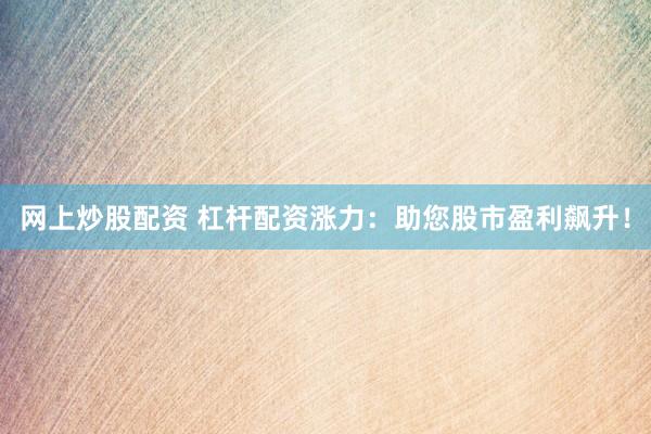 网上炒股配资 杠杆配资涨力:助您股市盈利飙升!