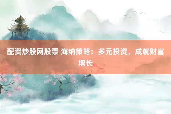 配资炒股网股票 海纳策略:多元投资,成就财富增长