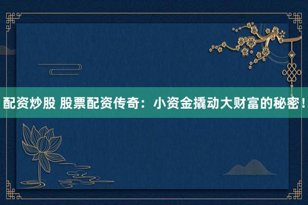 配资炒股 股票配资传奇:小资金撬动大财富的秘密!