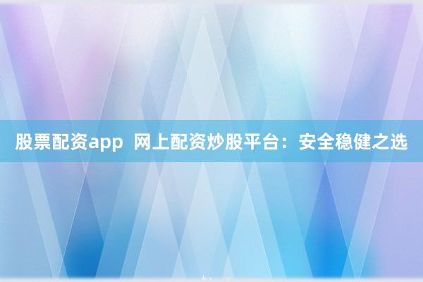 股票配资app  网上配资炒股平台：安全稳健之选