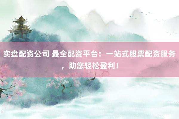 实盘配资公司 最全配资平台：一站式股票配资服务，助您轻松盈利！