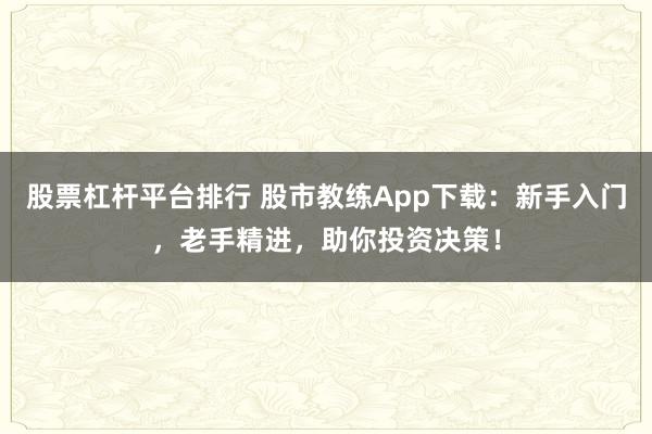 股票杠杆平台排行 股市教练App下载：新手入门，老手精进，助你投资决策！