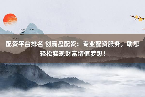配资平台排名 创赢盘配资:专业配资服务,助您轻松实现财富增值梦想!