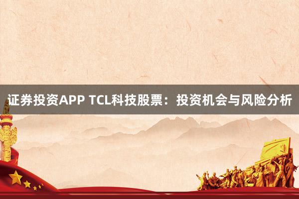 证券投资APP TCL科技股票：投资机会与风险分析