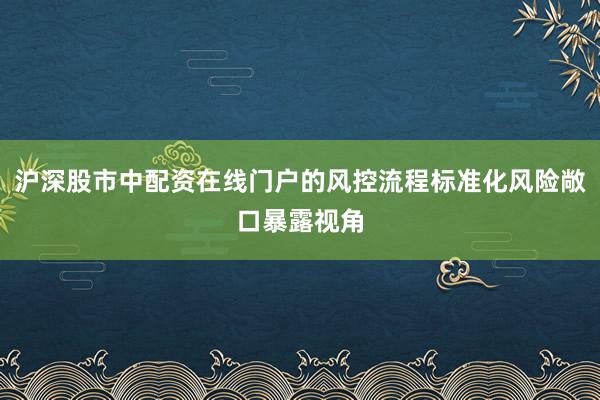 沪深股市中配资在线门户的风控流程标准化风险敞口暴露视角