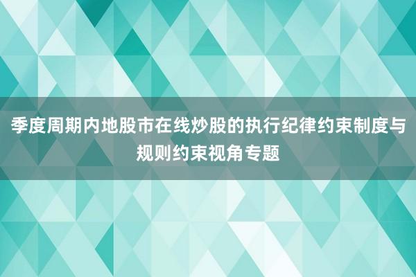季度周期内地股市在线炒股的执行纪律约束制度与规则约束视角专题