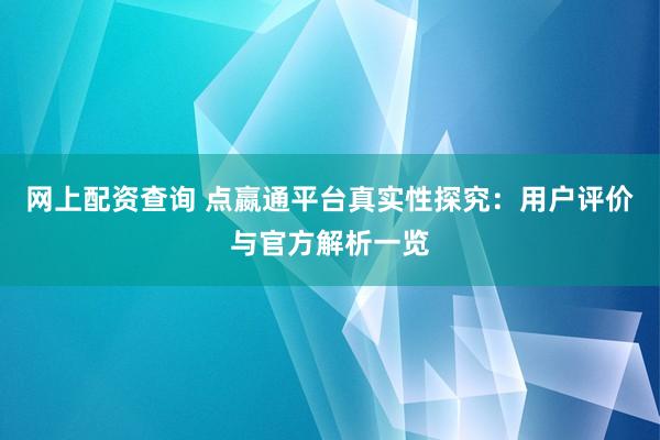网上配资查询 点嬴通平台真实性探究：用户评价与官方解析一览