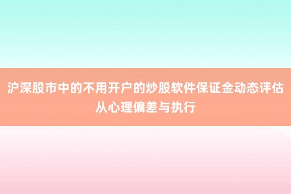 沪深股市中的不用开户的炒股软件保证金动态评估从心理偏差与执行