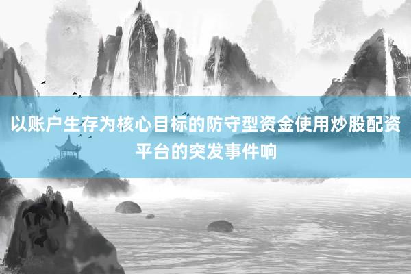 以账户生存为核心目标的防守型资金使用炒股配资平台的突发事件响