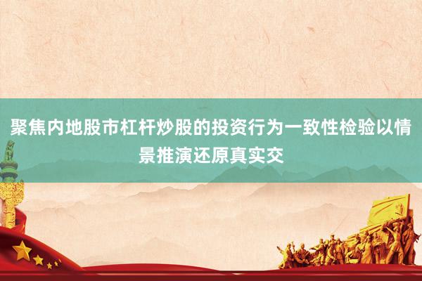 聚焦内地股市杠杆炒股的投资行为一致性检验以情景推演还原真实交