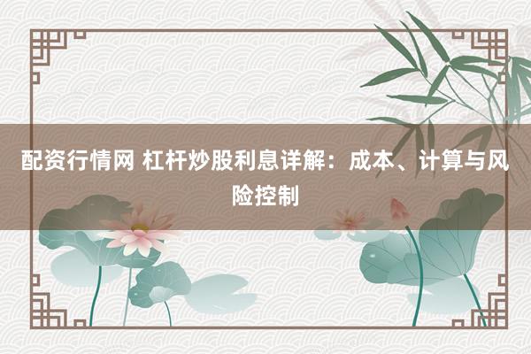 配资行情网 杠杆炒股利息详解：成本、计算与风险控制