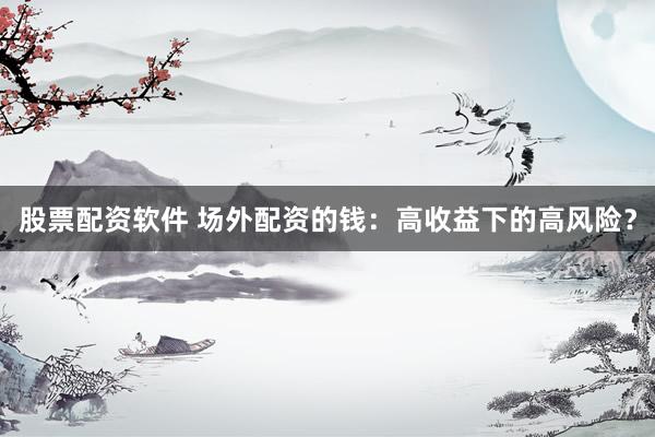 股票配资软件 场外配资的钱：高收益下的高风险？