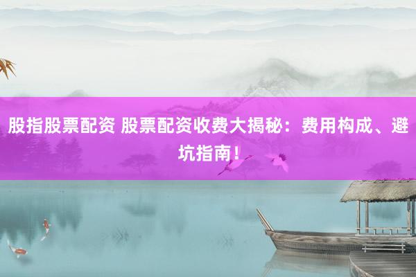 股指股票配资 股票配资收费大揭秘：费用构成、避坑指南！