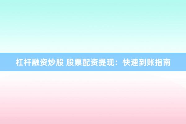 杠杆融资炒股 股票配资提现：快速到账指南