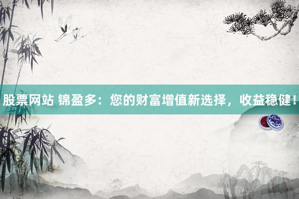 股票网站 锦盈多：您的财富增值新选择，收益稳健！