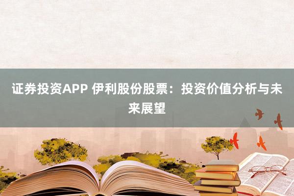 证券投资APP 伊利股份股票：投资价值分析与未来展望