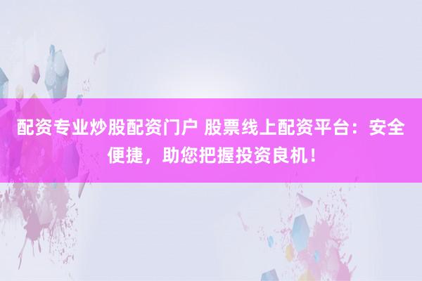 配资专业炒股配资门户 股票线上配资平台：安全便捷，助您把握投资良机！
