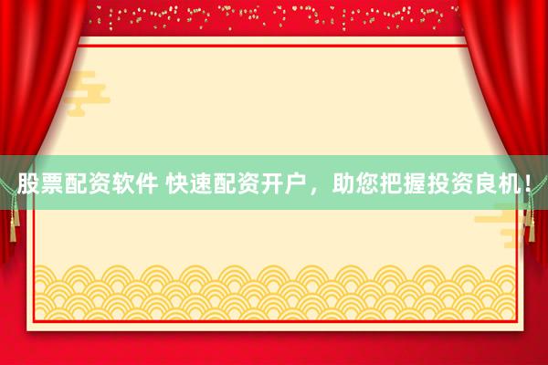 股票配资软件 快速配资开户，助您把握投资良机！