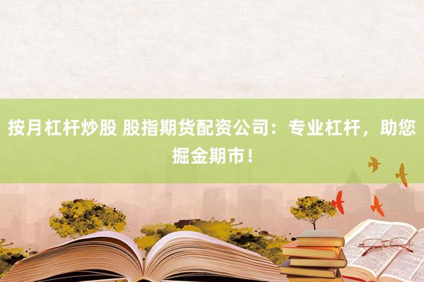 按月杠杆炒股 股指期货配资公司：专业杠杆，助您掘金期市！