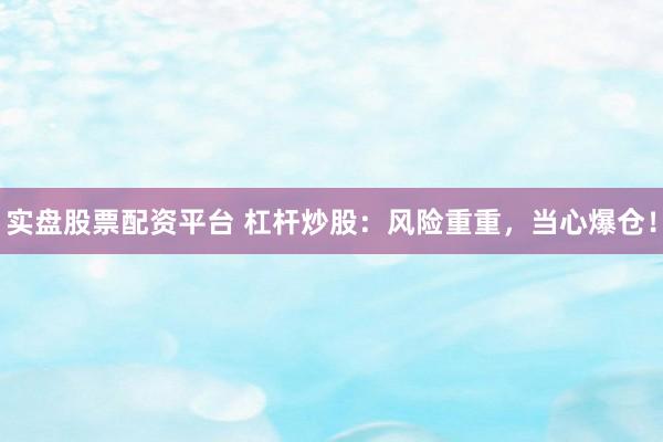 实盘股票配资平台 杠杆炒股：风险重重，当心爆仓！