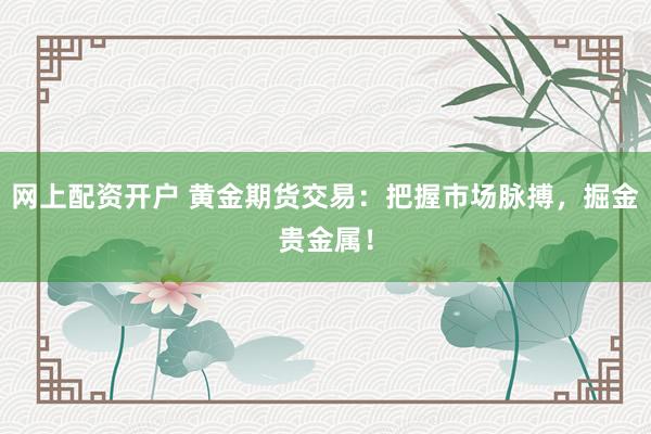 网上配资开户 黄金期货交易：把握市场脉搏，掘金贵金属！