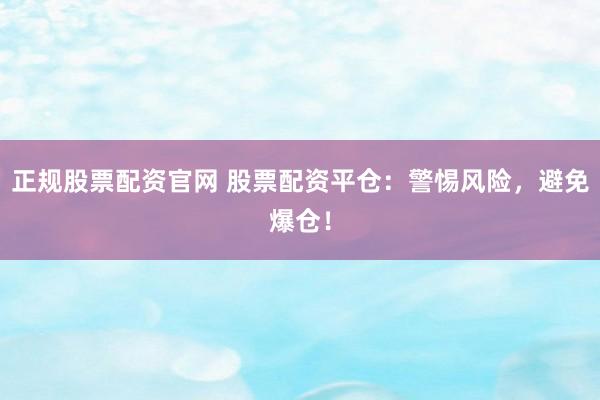 正规股票配资官网 股票配资平仓：警惕风险，避免爆仓！