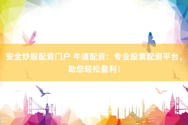 安全炒股配资门户 牛道配资：专业股票配资平台，助您轻松盈利！