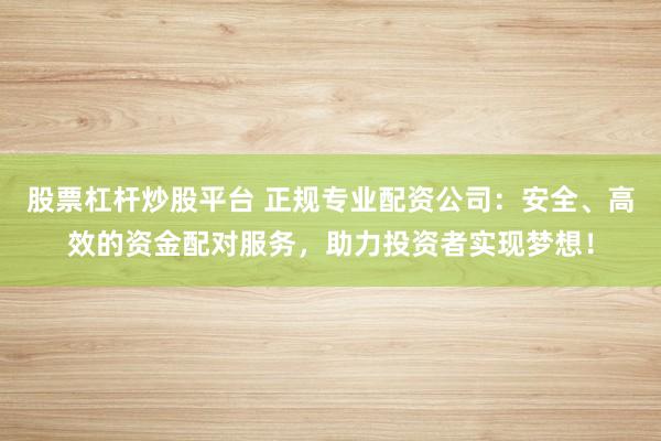 股票杠杆炒股平台 正规专业配资公司:安全、高效的资金配对服务,助力投资者实现梦想!