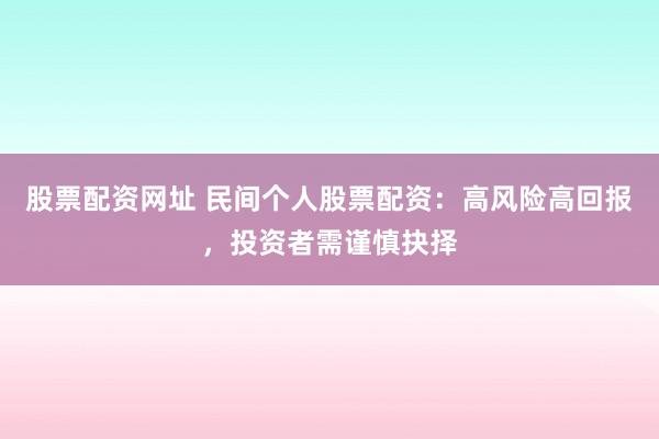 股票配资网址 民间个人股票配资：高风险高回报，投资者需谨慎抉择