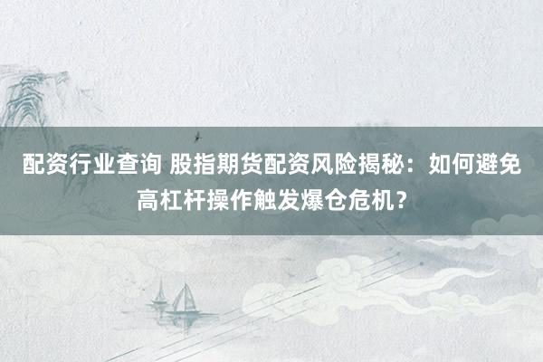 配资行业查询 股指期货配资风险揭秘：如何避免高杠杆操作触发爆仓危机？