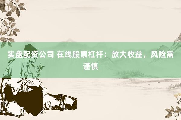 实盘配资公司 在线股票杠杆：放大收益，风险需谨慎