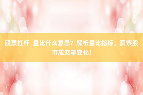 股票扛杆  量比什么意思？解析量比指标，洞察股市成交量变化！