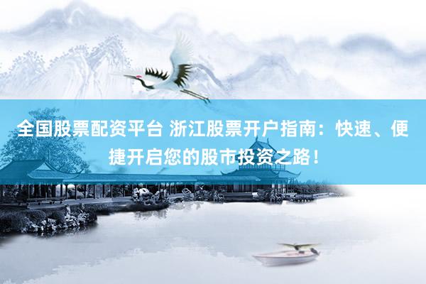 全国股票配资平台 浙江股票开户指南：快速、便捷开启您的股市投资之路！