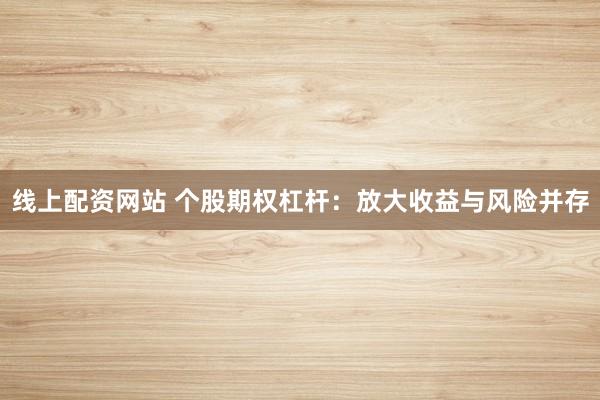 线上配资网站 个股期权杠杆：放大收益与风险并存