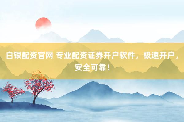 白银配资官网 专业配资证券开户软件，极速开户，安全可靠！
