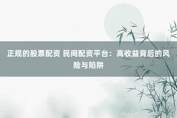 正规的股票配资 民间配资平台：高收益背后的风险与陷阱